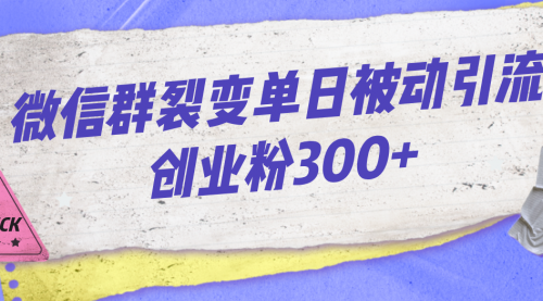 【副业项目7202期】微信群裂变单日被动引流创业粉300+-金九副业网