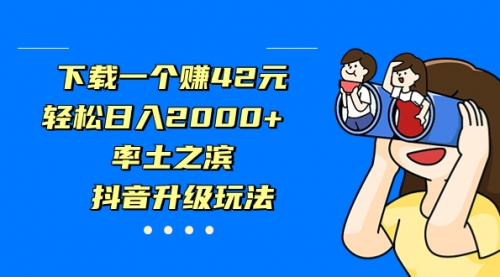 【副业项目7226期】下载一个赚42元，轻松日入2000+，抖音升级玩法-金九副业网