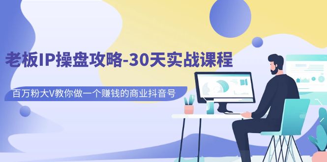 【副业项目7250期】老板IP操盘攻略-30天实战课程：百万粉大V教你做一个赚钱的商业抖音号-金九副业网