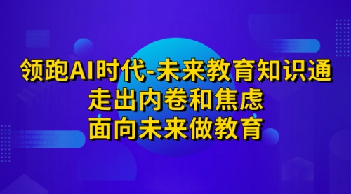 【副业项目7289期】领跑·AI时代-未来教育·知识通：走出内卷和焦虑-金九副业网