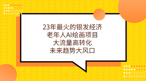 【副业项目7311期】23年最火的银发经济，老年人AI绘画项目，大流量高转化-金九副业网