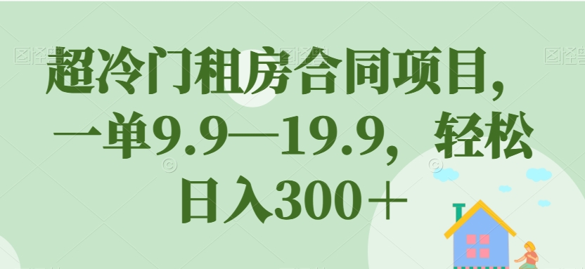 【副业项目7508期】超冷门租房合同项目，一单9.9—19.9，轻松日入300＋【揭秘】-金九副业网