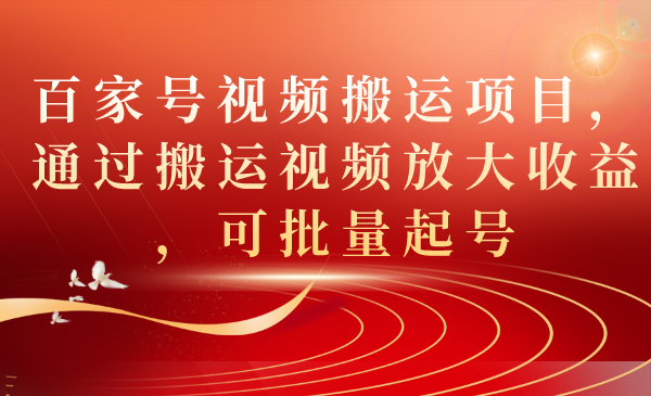 【副业项目7536期】百家号视频搬运项目，通过搬运视频放大收益，可批量起号-金九副业网