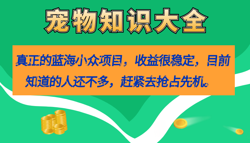 【副业项目7554期】真正的蓝海小众项目，宠物知识大全，收益很稳定（教务+素材）-金九副业网