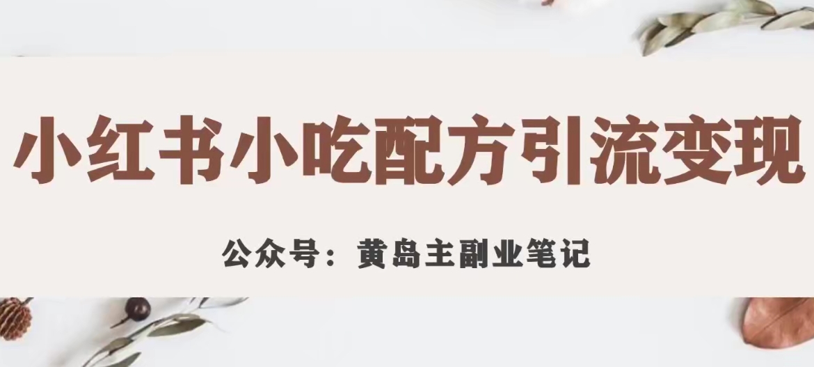 【副业项目7594期】黄岛主·小红书小吃配方引流变现项目，花988买来拆解成视频版课程分享-金九副业网