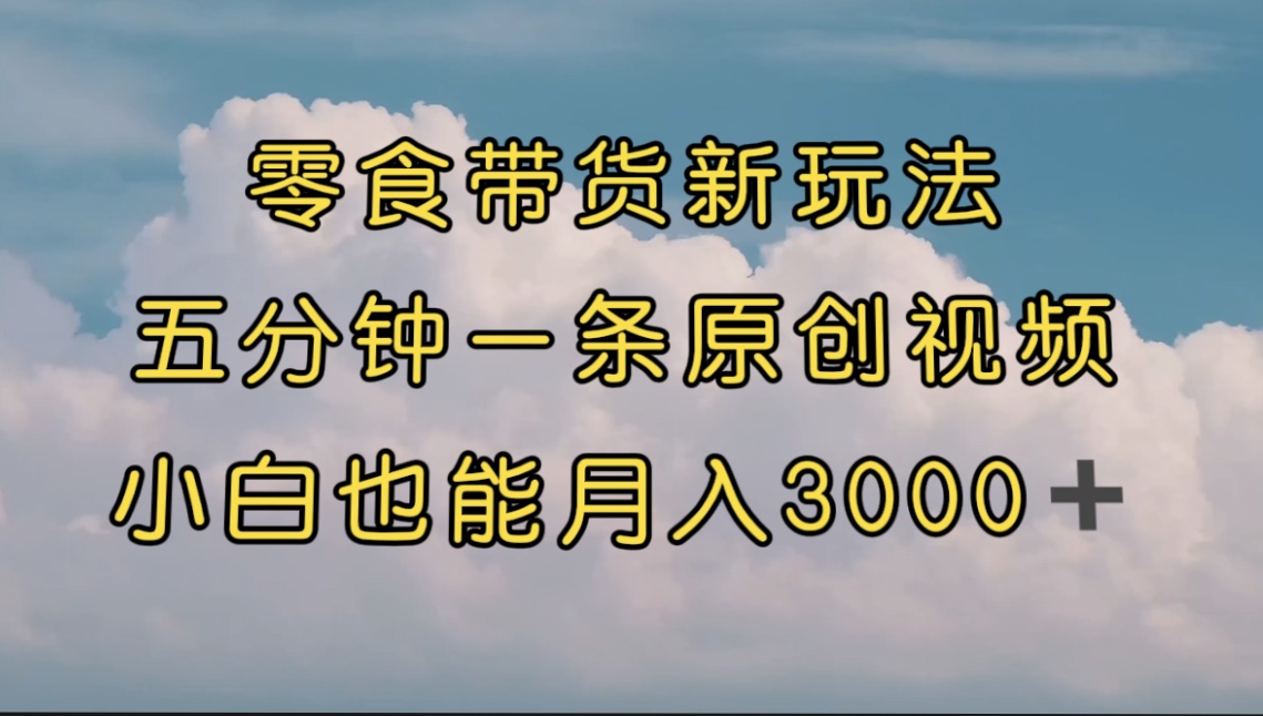 【副业项目7619期】零食带货新玩法，5分钟一条原创视频，新手小白也能轻松月入3000+-金九副业网