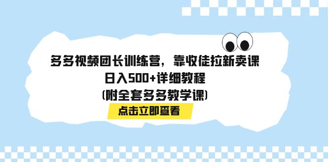 【副业项目7883期】多多视频团长训练营，靠收徒拉新卖课，日入500+详细教程(附全套多多教学课)-金九副业网