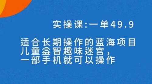 【副业项目7650期】一单49.9长期蓝海项目，儿童益智趣味迷宫，一部手机月入3000+（附素材）-金九副业网