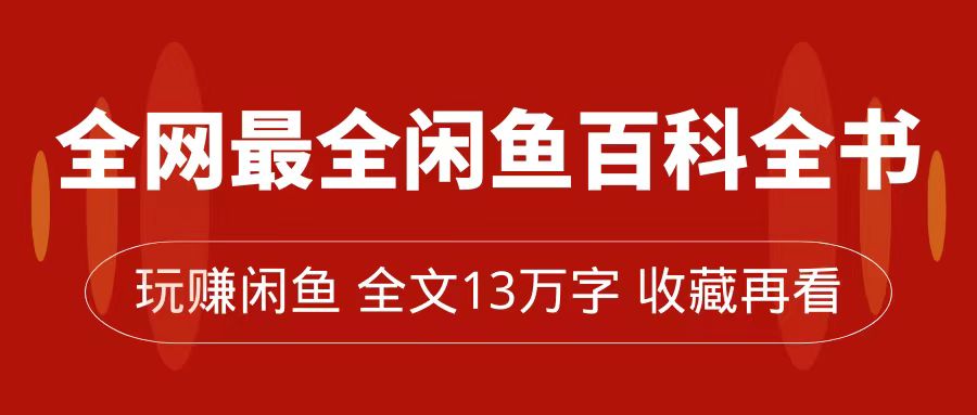 【副业项目7689期】全网最全闲鱼百科全书，全文13万字左右，带你玩赚闲鱼卖货，从0到月入过万-金九副业网