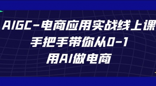 【副业项目7692期】AIGC-电商应用实战线上课，手把手带你从0-1，用AI做电商-金九副业网