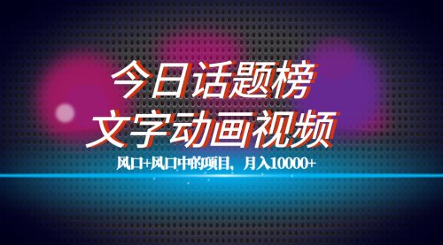 【副业项目7719期】全网首发文字动画视频+今日话题2.0项目教程，平台扶持流量，月入五位数-金九副业网