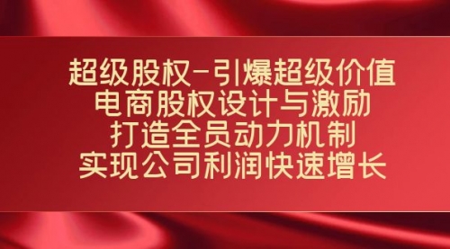 【副业项目7723期】超级股权-引爆超级价值：电商股权设计与激励：打造全员动力机制-金九副业网