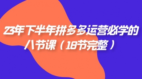 【副业项目7887期】23年下半年拼多多·运营必学的八节课（18节完整-金九副业网