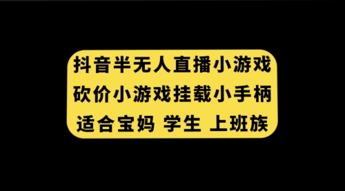 【副业项目7899期】抖音半无人直播砍价小游戏，挂载游戏小手柄， 适合宝妈 学生 上班族-金九副业网