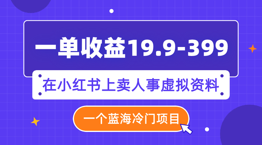 【副业项目8007期】一单收益19.9-399，一个蓝海冷门项目，在小红书上卖人事虚拟资料-金九副业网