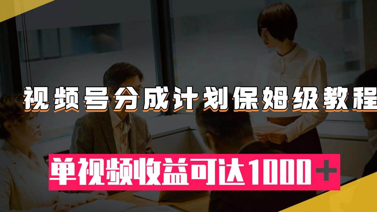 【副业项目8031期】视频号分成计划保姆级教程：从开通收益到作品制作，单视频收益可达1000＋-金九副业网