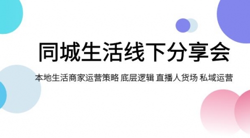 【副业项目8014期】同城生活线下分享会，本地生活商家运营策略 底层逻辑 直播人货场 私域运营-金九副业网