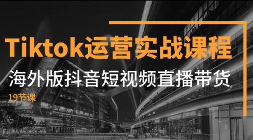 【副业项目8037期】Tiktok运营实战课程，海外版抖音短视频直播带货（19节课）-金九副业网