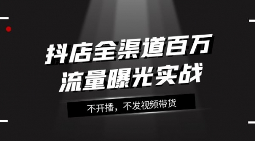 【副业项目8138期】抖店-全渠道百万流量曝光实战，不开播，不发视频带货（16节课）-金九副业网