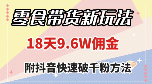 【副业项目8145期】零食带货新玩法，18天9.6w佣金，几分钟一个作品（附快速破千粉方法）-金九副业网