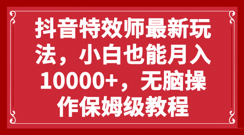 【副业项目8152期】抖音特效师最新玩法，小白也能月入10000+，无脑操作保姆级教程-金九副业网