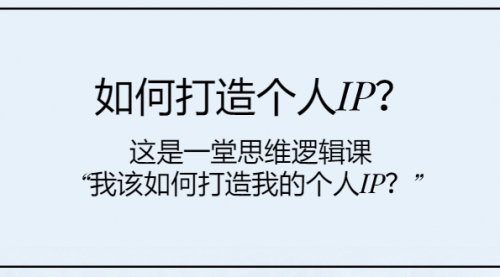 【副业项目8203期】如何打造个人IP？这是一堂思维逻辑课“我该如何打造我的个人IP？-金九副业网