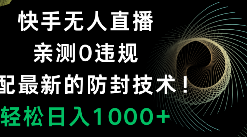 【副业项目8454期】快手无人直播，0违规，搭配最新的防F技术！-金九副业网