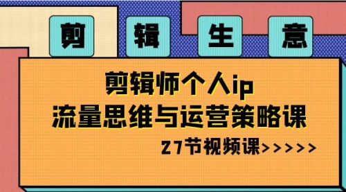 【副业项目8616期】剪辑 生意-剪辑师个人ip流量思维与运营策略课-金九副业网