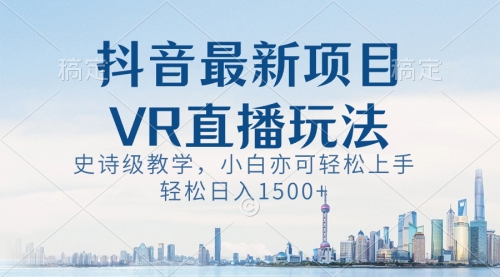 【副业8671期】抖音最新VR直播玩法，史诗级教学，小白也可轻松上手，轻松日入1500+-金九副业网