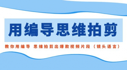 【副业8866期】用编导的思维拍剪，教你用编导 思维拍剪出爆款视频片段（镜头语言）-金九副业网