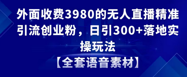 【副业8884期】无人直播精准引流创业粉，日引300+落地实操玩法【全套语音素材】-金九副业网