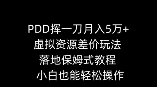 【副业8918期】PDD挥一刀月入5万+，虚拟资源差价玩法，落地保姆式教程，小白也能轻松操作-金九副业网