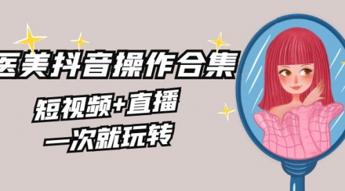 【副业8968期】美业全干货·生美·医美抖音操作合集，短视频+直播，一次就玩转-金九副业网