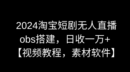 【副业9007期】2024淘宝短剧无人直播3.0，obs搭建，日收一万+，【视频教程，附素材软件】-金九副业网