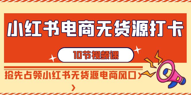 【副业9042期】小红书电商-无货源打卡，抢先占领小红书无货源电商风口（10节课）-金九副业网