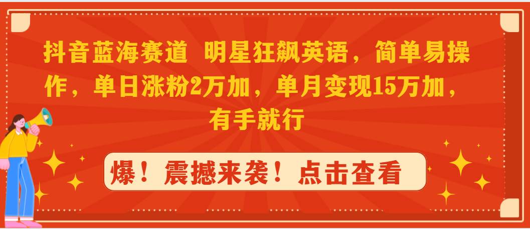 抖音蓝海赛道，明星狂飙英语，简单易操作，单日涨粉2万加，单月变现15万…-金九副业网