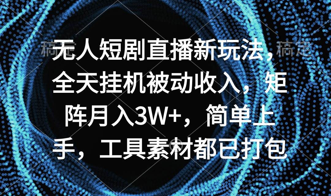 无人短剧直播新玩法，全天挂机被动收入，矩阵月入3W+，简单上手，工具素…-金九副业网