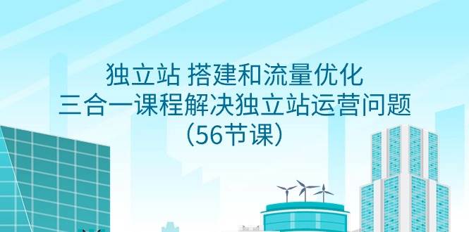 独立站 搭建和流量优化，三合一课程解决独立站运营问题（56节课）-金九副业网