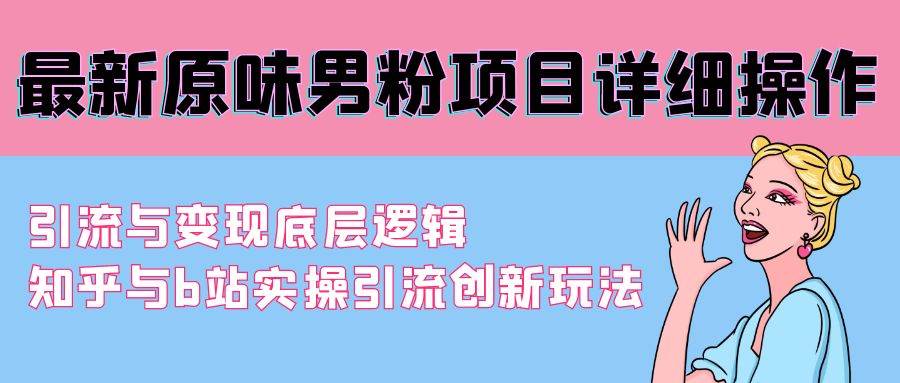 最新原味男粉项目详细操作 引流与变现底层逻辑+知乎与b站实操引流创新玩法-金九副业网