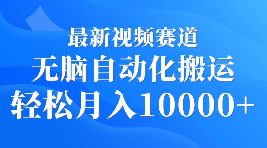 最新视频赛道 无脑自动化搬运 轻松月入10000+-金九副业网