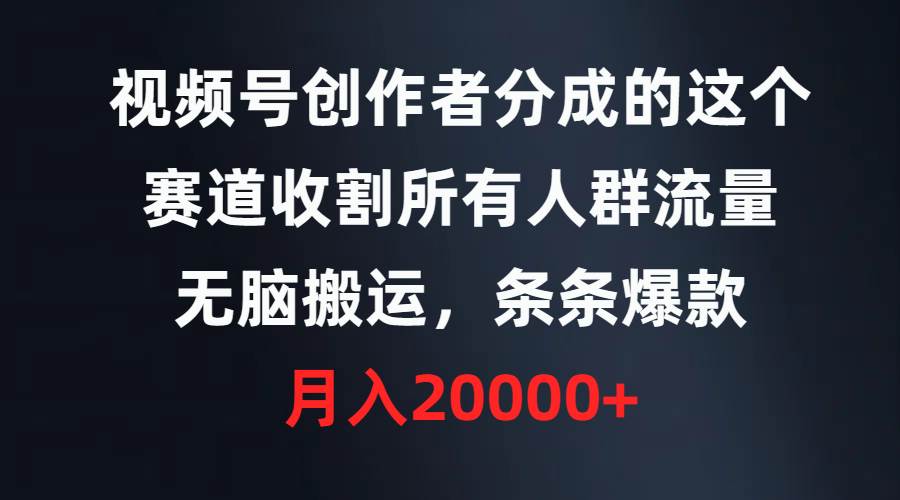 视频号创作者分成的这个赛道，收割所有人群流量，无脑搬运，条条爆款，…-金九副业网