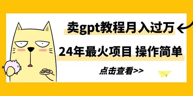 24年最火项目，卖gpt教程月入过万，操作简单-金九副业网