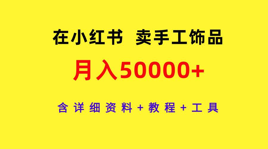 在小红书卖手工饰品，月入50000+，含详细资料+教程+工具-金九副业网