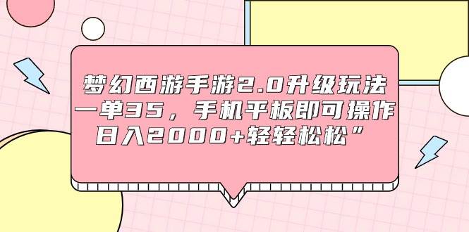 梦幻西游手游2.0升级玩法，一单35，手机平板即可操作，日入2000+轻轻松松”-金九副业网