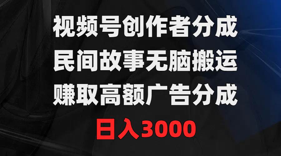 视频号创作者分成，民间故事无脑搬运，赚取高额广告分成，日入3000-金九副业网