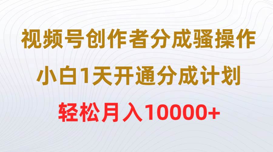 视频号创作者分成骚操作，小白1天开通分成计划，轻松月入10000+-金九副业网