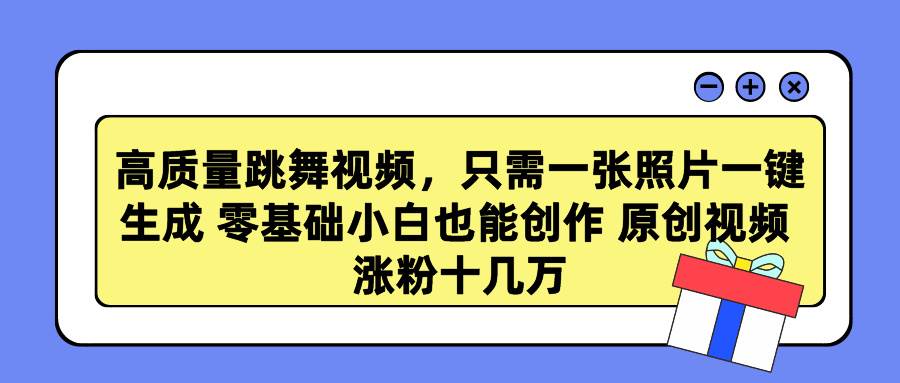 高质量跳舞视频，只需一张照片一键生成 零基础小白也能创作 原创视频 涨…-金九副业网