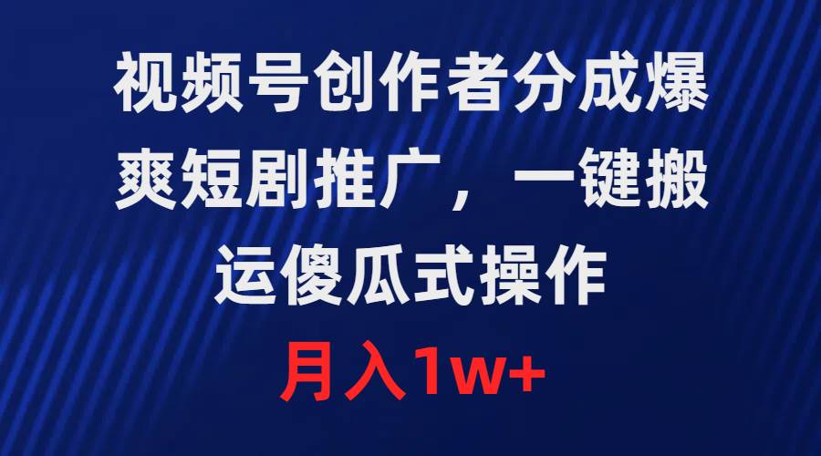 视频号创作者分成，爆爽短剧推广，一键搬运，傻瓜式操作，月入1w+-金九副业网