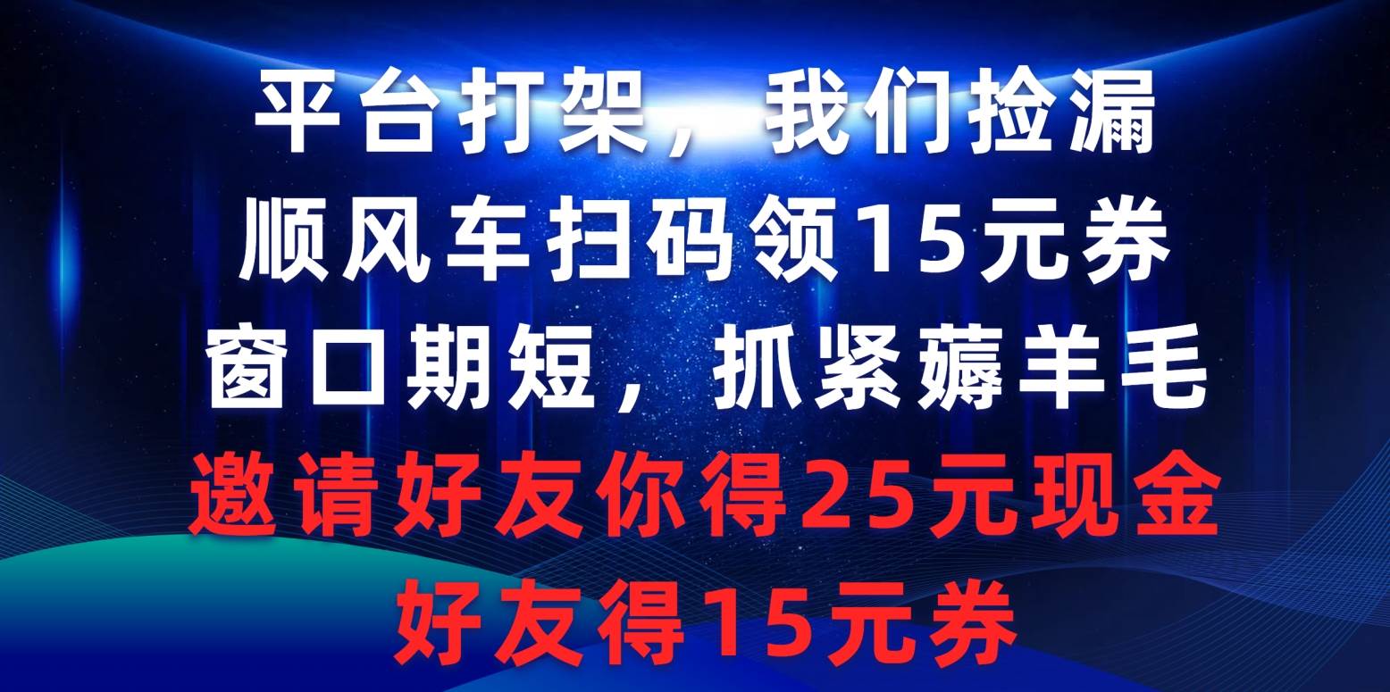 平台打架我们捡漏，顺风车扫码领15元券，窗口期短抓紧薅羊毛，邀请好友…-金九副业网