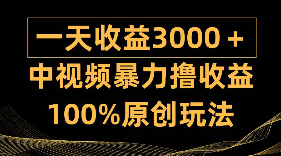 中视频暴力撸收益，日入3000＋，100%原创玩法，小白轻松上手多种变现方式-金九副业网